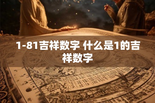 1-81吉祥数字 什么是1的吉祥数字