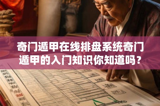 奇门遁甲在线排盘系统奇门遁甲的入门知识你知道吗？