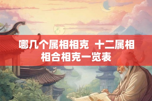 哪几个属相相克  十二属相相合相克一览表