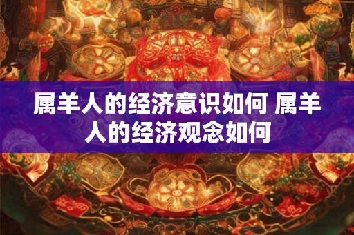 属羊人的经济意识如何 属羊人的经济观念如何