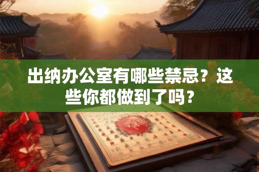 出纳办公室有哪些禁忌？这些你都做到了吗？