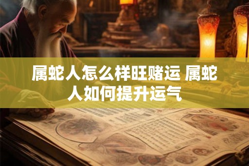 属蛇人怎么样旺赌运 属蛇人如何提升运气