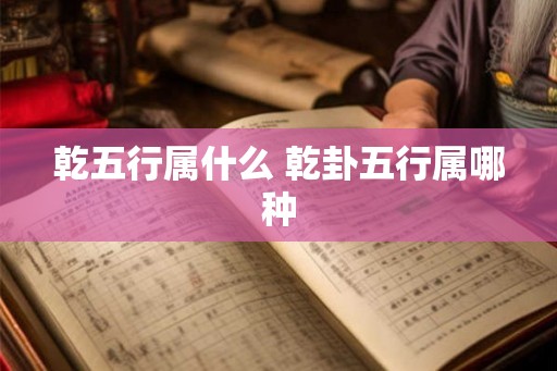 乾五行属什么 乾卦五行属哪种