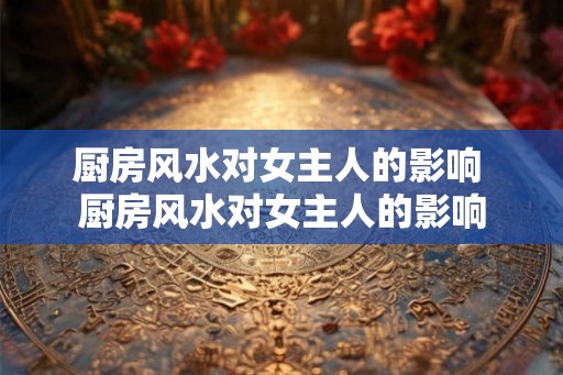 厨房风水对女主人的影响 厨房风水对女主人的影响