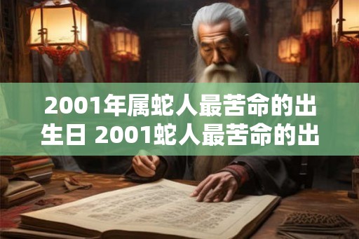2001年属蛇人最苦命的出生日 2001蛇人最苦命的出生日