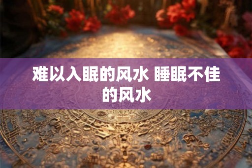 难以入眠的风水 睡眠不佳的风水