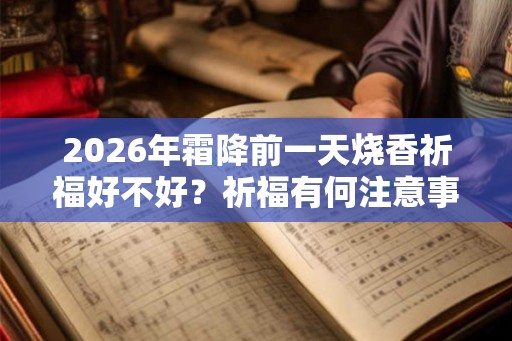 2026年霜降前一天烧香祈福好不好？祈福有何注意事项？
