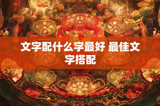 文字配什么字最好 最佳文字搭配