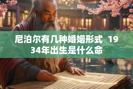 尼泊尔有几种婚姻形式  1934年出生是什么命