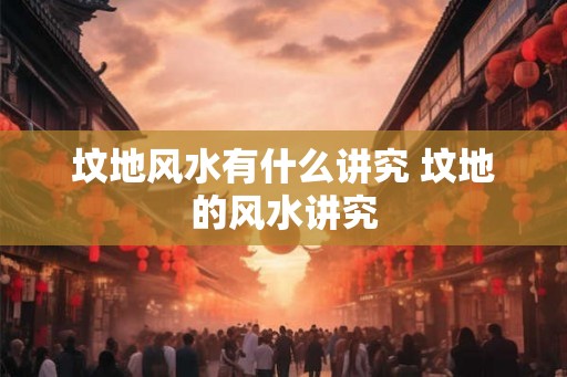 坟地风水有什么讲究 坟地的风水讲究
