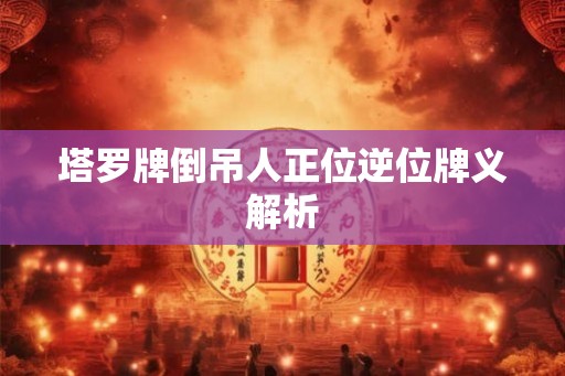 塔罗牌倒吊人正位逆位牌义解析