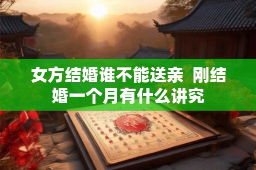 女方结婚谁不能送亲  刚结婚一个月有什么讲究
