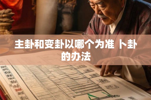 主卦和变卦以哪个为准 卜卦的办法
