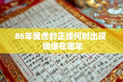 86年属虎的正缘何时出现  姻缘在哪年