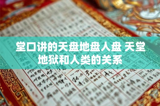 堂口讲的天盘地盘人盘 天堂地狱和人类的关系