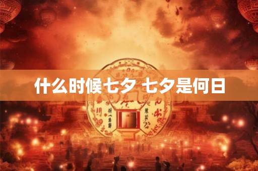 什么时候七夕 七夕是何日 什么时候七夕 七夕是何日