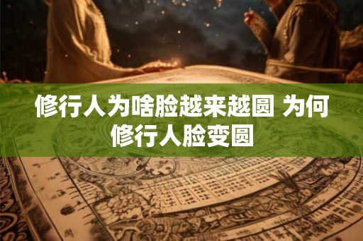修行人为啥脸越来越圆 为何修行人脸变圆