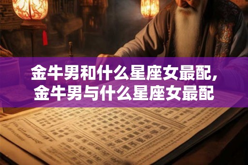 金牛男和什么星座女最配,金牛男与什么星座女最配