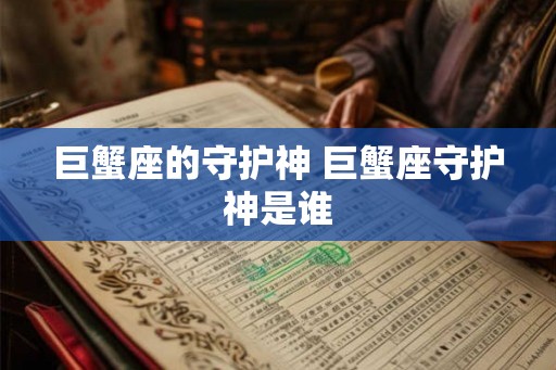 巨蟹座的守护神 巨蟹座守护神是谁