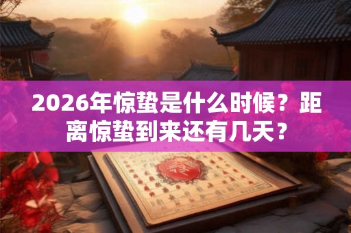 2026年惊蛰是什么时候？距离惊蛰到来还有几天？