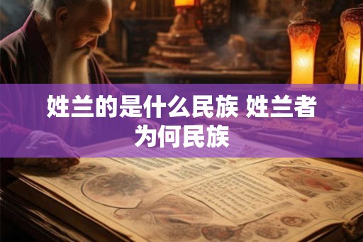 姓兰的是什么民族 姓兰者为何民族