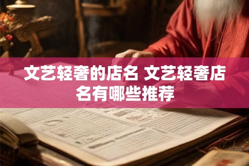文艺轻奢的店名 文艺轻奢店名有哪些推荐