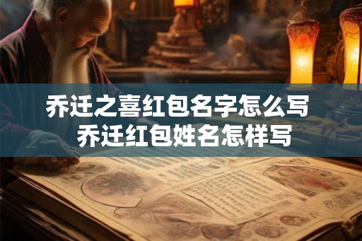 乔迁之喜红包名字怎么写  乔迁红包姓名怎样写