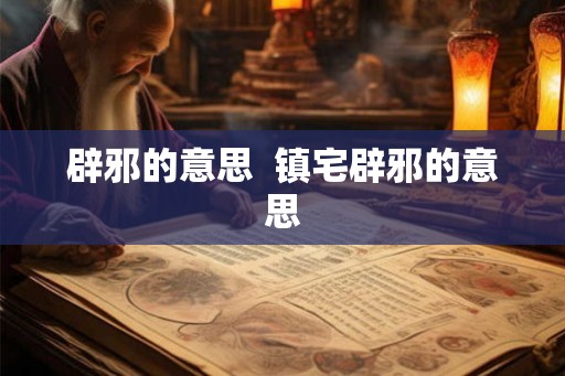 辟邪的意思  镇宅辟邪的意思