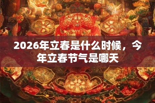 2026年立春是什么时候，今年立春节气是哪天