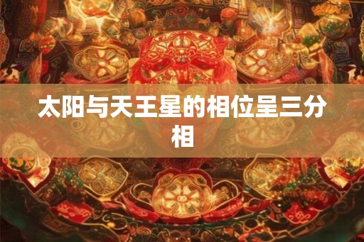 太阳与天王星的相位呈三分相