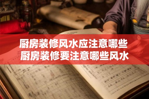 厨房装修风水应注意哪些 厨房装修要注意哪些风水 厨房装修风水应注意哪些 厨房装修要注意哪些风水