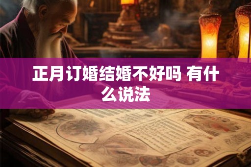 正月订婚结婚不好吗 有什么说法