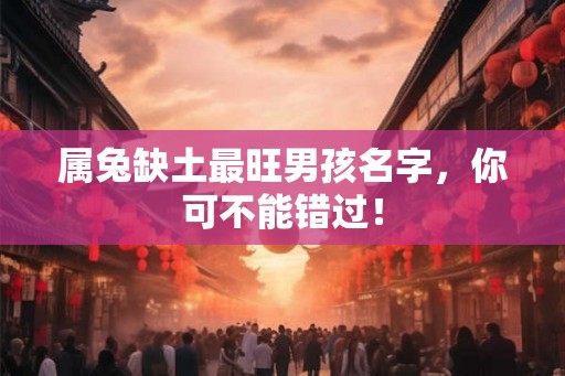属兔缺土最旺男孩名字，你可不能错过！