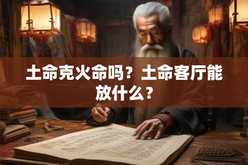 土命克火命吗？土命客厅能放什么？