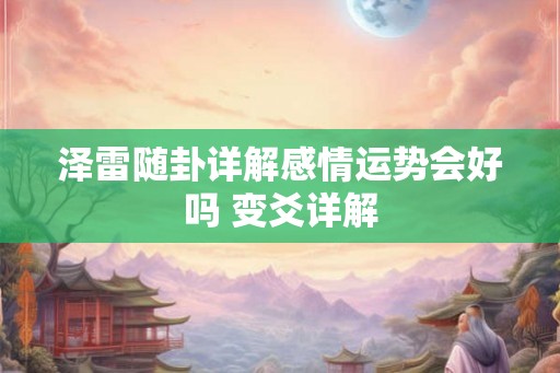 泽雷随卦详解感情运势会好吗 变爻详解