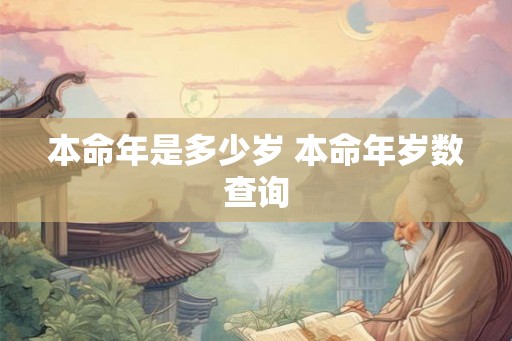 本命年是多少岁 本命年岁数查询 本命年是多少岁 本命年岁数查询