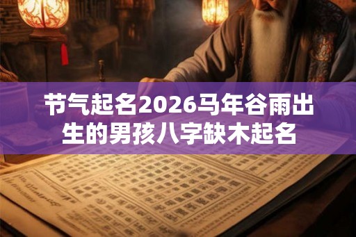 节气起名2026马年谷雨出生的男孩八字缺木起名