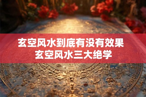 玄空风水到底有没有效果  玄空风水三大绝学