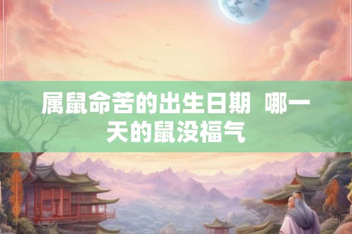 属鼠命苦的出生日期  哪一天的鼠没福气