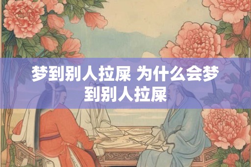 梦到别人拉屎 为什么会梦到别人拉屎