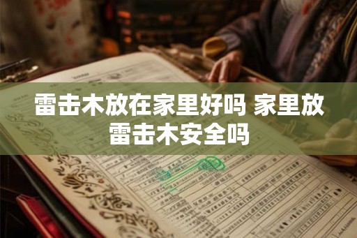雷击木放在家里好吗 家里放雷击木安全吗