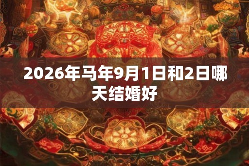 2026年马年9月1日和2日哪天结婚好 2026年马年9月1日和2日哪天结婚好