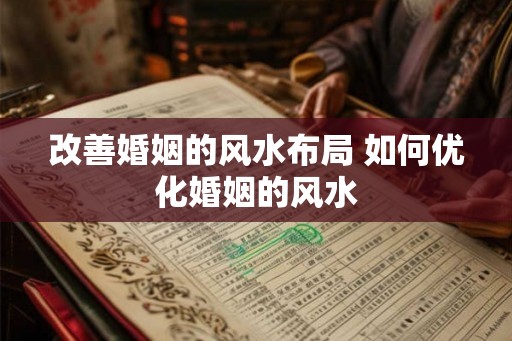 改善婚姻的风水布局 如何优化婚姻的风水