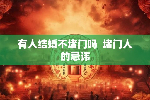 有人结婚不堵门吗 堵门人的忌讳 有人结婚不堵门吗 堵门人的忌讳