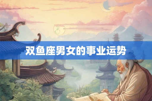 双鱼座男女的事业运势
