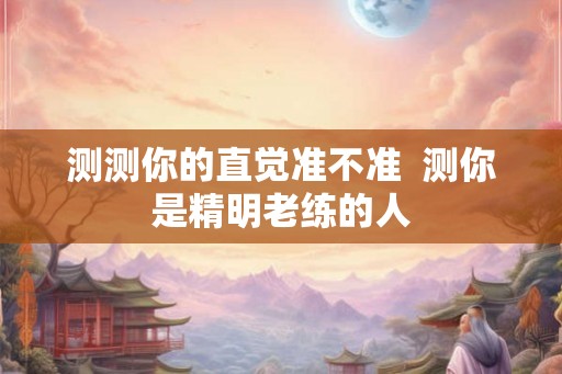 测测你的直觉准不准  测你是精明老练的人