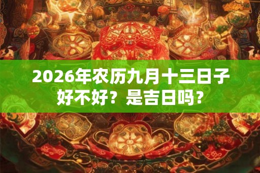 2026年农历九月十三日子好不好？是吉日吗？