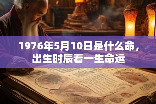 1976年5月10日是什么命，出生时辰看一生命运