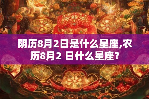 阴历8月2日是什么星座,农历8月2 日什么星座？