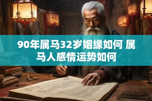 90年属马32岁姻缘如何 属马人感情运势如何